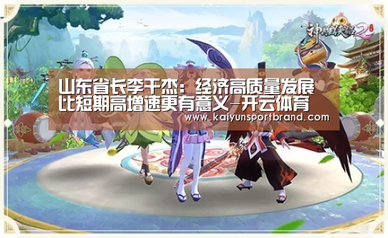 山东省长李干杰:经济高质量发展比短期高增速更有意义-开云体育(图2) 开云官网
